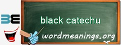 WordMeaning blackboard for black catechu